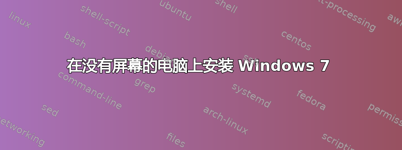 在没有屏幕的电脑上安装 Windows 7