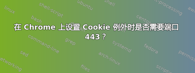 在 Chrome 上设置 Cookie 例外时是否需要端口 443？