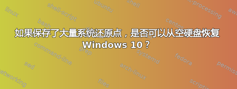 如果保存了大量系统还原点，是否可以从空硬盘恢复 Windows 10？