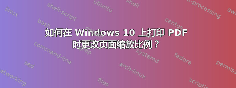 如何在 Windows 10 上打印 PDF 时更改页面缩放比例？