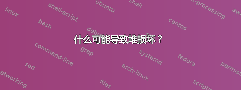 什么可能导致堆损坏？