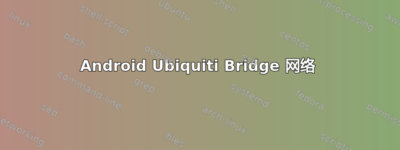 Android Ubiquiti Bridge 网络