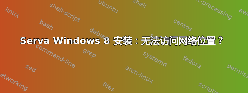 Serva Windows 8 安装：无法访问网络位置？