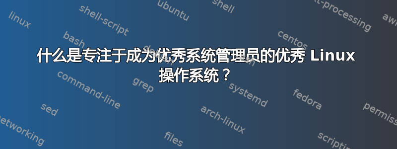 什么是专注于成为优秀系统管理员的优秀 Linux 操作系统？