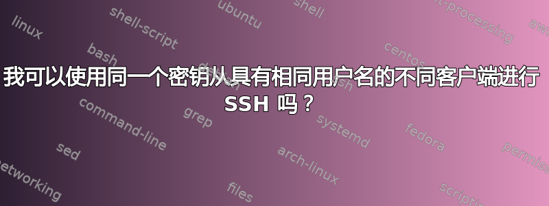 我可以使用同一个密钥从具有相同用户名的不同客户端进行 SSH 吗？