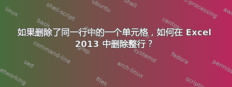 如果删除了同一行中的一个单元格，如何在 Excel 2013 中删除整行？