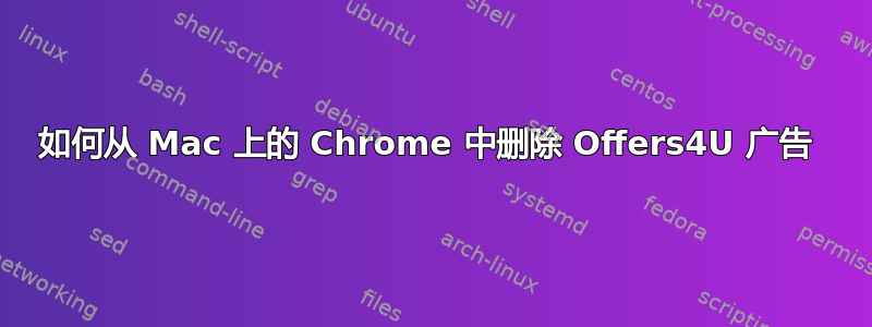 如何从 Mac 上的 Chrome 中删除 Offers4U 广告 