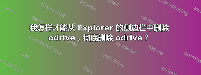 我怎样才能从 Explorer 的侧边栏中删除 odrive，彻底删除 odrive？