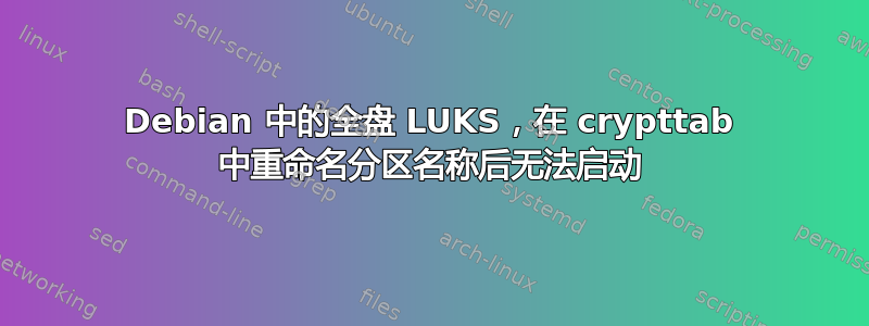 Debian 中的全盘 LUKS，在 crypttab 中重命名分区名称后无法启动