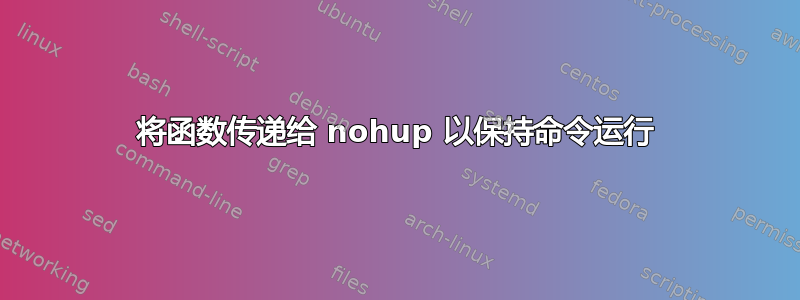 将函数传递给 nohup 以保持命令运行