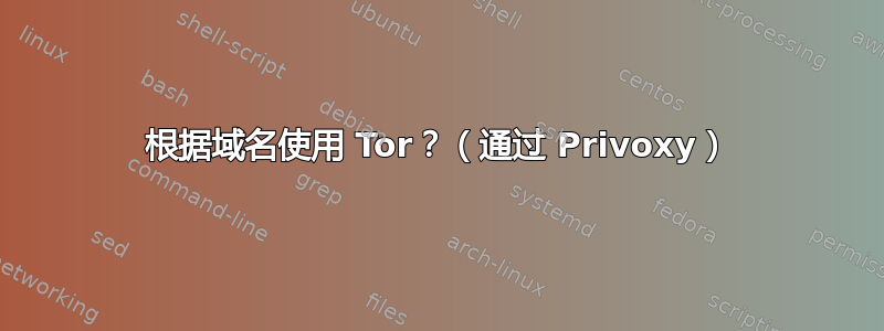 根据域名使用 Tor？（通过 Privoxy）