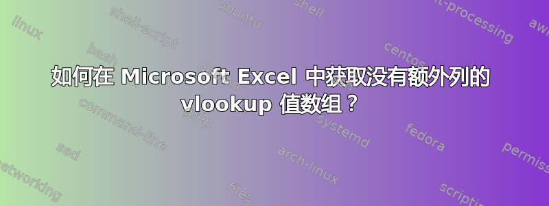 如何在 Microsoft Excel 中获取没有额外列的 vlookup 值数组？