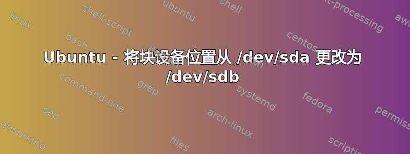 Ubuntu - 将块设备位置从 /dev/sda 更改为 /dev/sdb