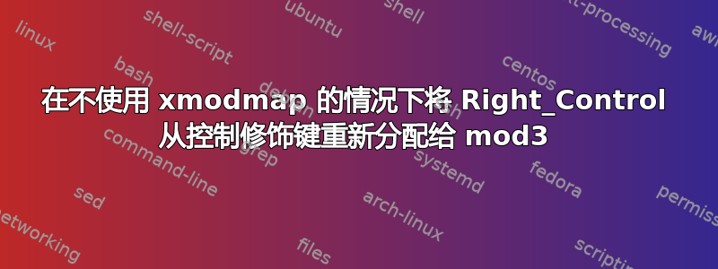 在不使用 xmodmap 的情况下将 Right_Control 从控制修饰键重新分配给 mod3