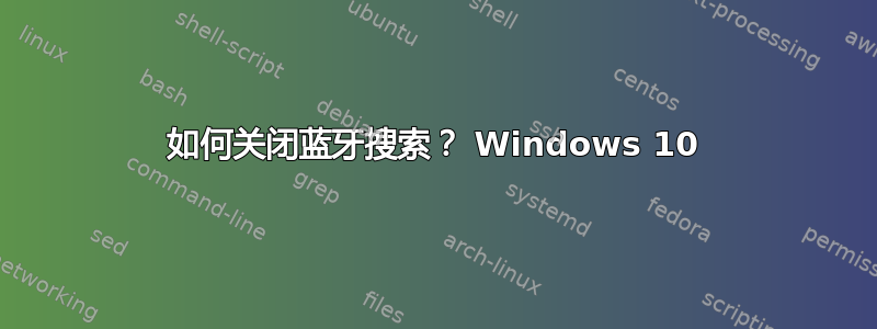 如何关闭蓝牙搜索？ Windows 10