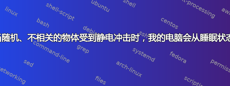 为什么当随机、不相关的物体受到静电冲击时，我的电脑会从睡眠状态唤醒？