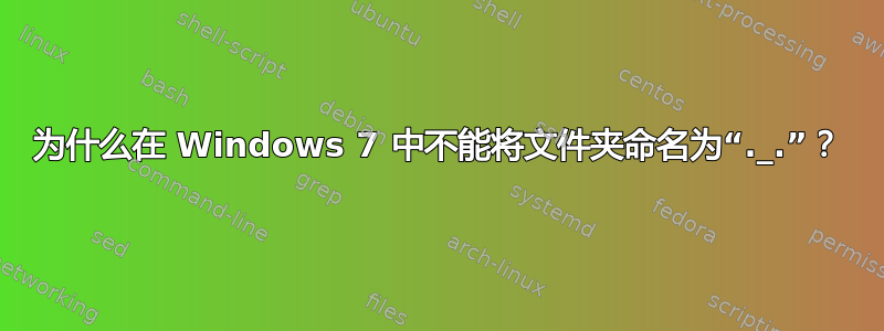 为什么在 Windows 7 中不能将文件夹命名为“._.”？