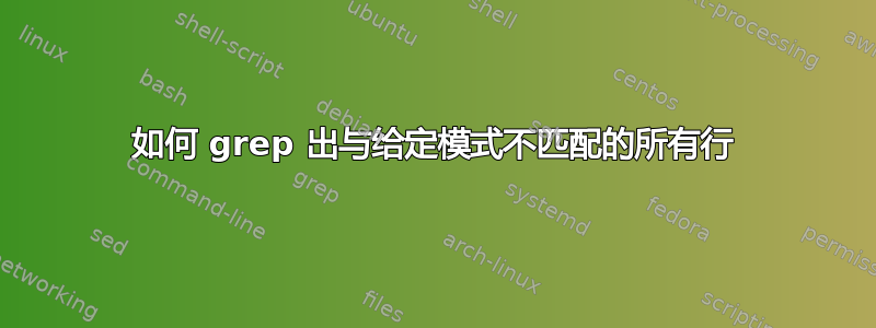 如何 grep 出与给定模式不匹配的所有行