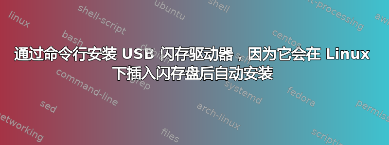 通过命令行安装 USB 闪存驱动器，因为它会在 Linux 下插入闪存盘后自动安装