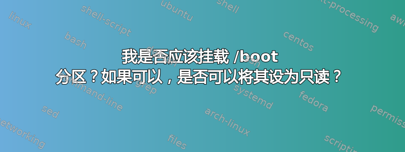 我是否应该挂载 /boot 分区？如果可以，是否可以将其设为只读？