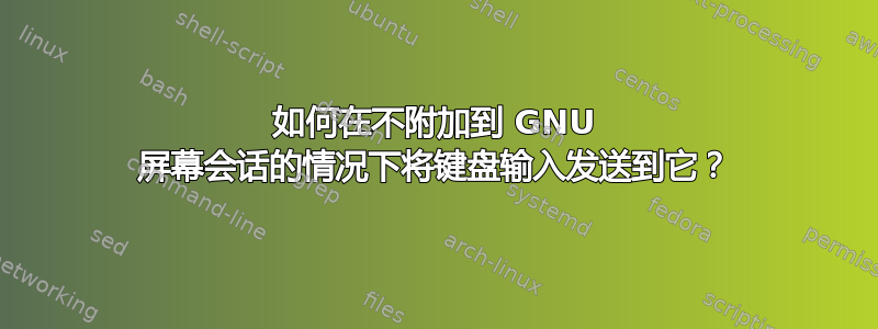 如何在不附加到 GNU 屏幕会话的情况下将键盘输入发送到它？