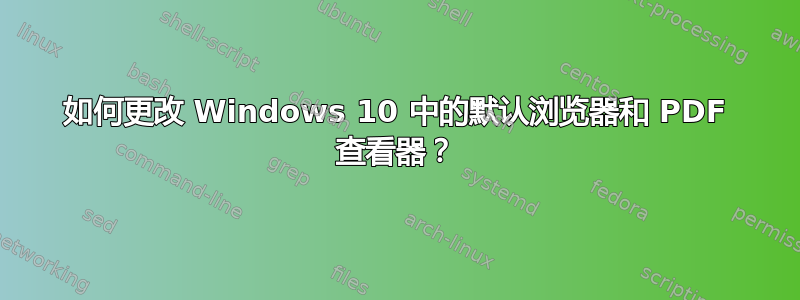 如何更改 Windows 10 中的默认浏览器和 PDF 查看器？