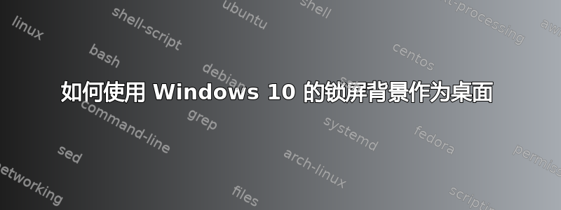 如何使用 Windows 10 的锁屏背景作为桌面