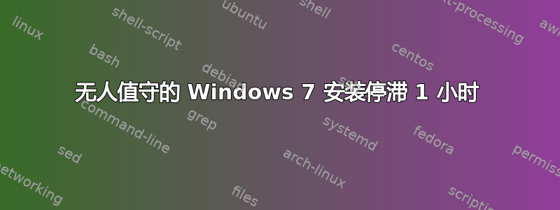 无人值守的 Windows 7 安装停滞 1 小时