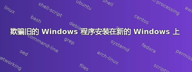 欺骗旧的 Windows 程序安装在新的 Windows 上