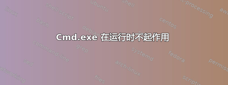 Cmd.exe 在运行时不起作用