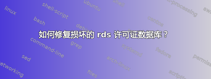 如何修复损坏的 rds 许可证数据库？