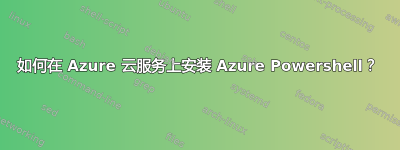 如何在 Azure 云服务上安装 Azure Powershell？