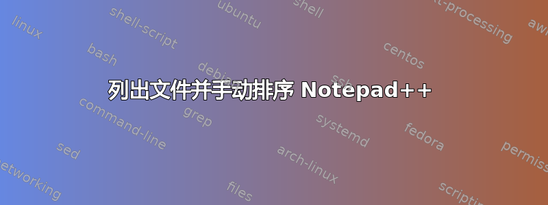 列出文件并手动排序 Notepad++