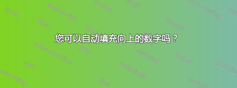 您可以自动填充向上的数字吗？