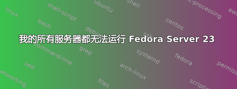 我的所有服务器都无法运行 Fedora Server 23