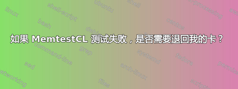 如果 MemtestCL 测试失败，是否需要退回我的卡？