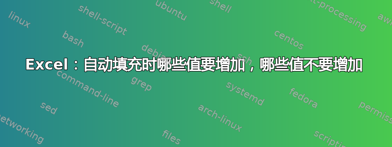 Excel：自动填充时哪些值要增加，哪些值不要增加