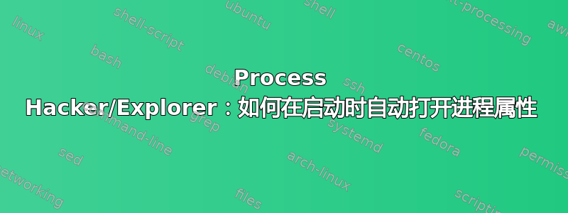 Process Hacker/Explorer：如何在启动时自动打开进程属性