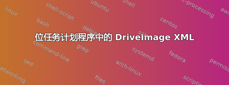 64 位任务计划程序中的 DriveImage XML