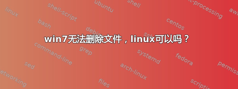 win7无法删除文件，linux可以吗？