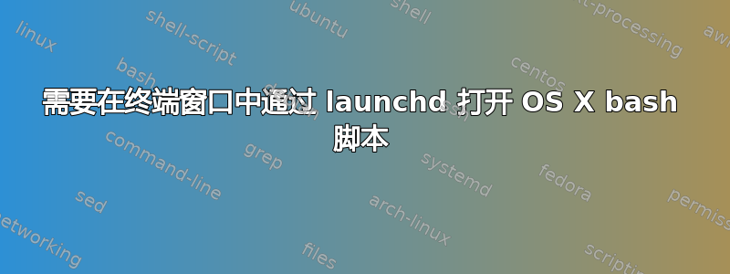 需要在终端窗口中通过 launchd 打开 OS X bash 脚本