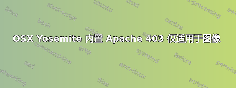 OSX Yosemite 内置 Apache 403 仅适用于图像