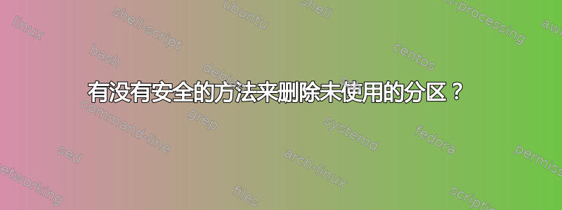 有没有安全的方法来删除未使用的分区？