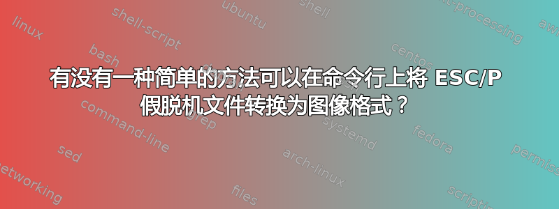 有没有一种简单的方法可以在命令行上将 ESC/P 假脱机文件转换为图像格式？