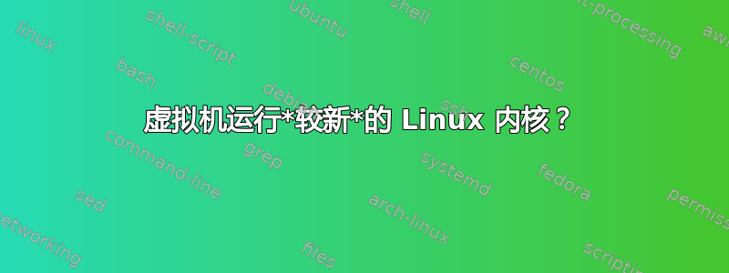 虚拟机运行*较新*的 Linux 内核？