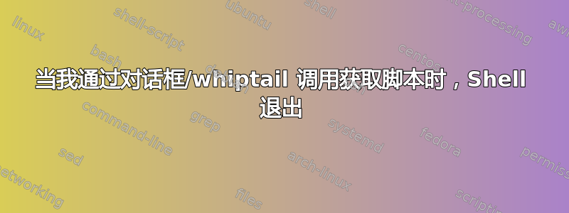 当我通过对话框/whiptail 调用获取脚本时，Shell 退出