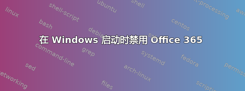 在 Windows 启动时禁用 Office 365