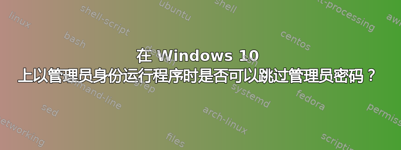 在 Windows 10 上以管理员身份运行程序时是否可以跳过管理员密码？