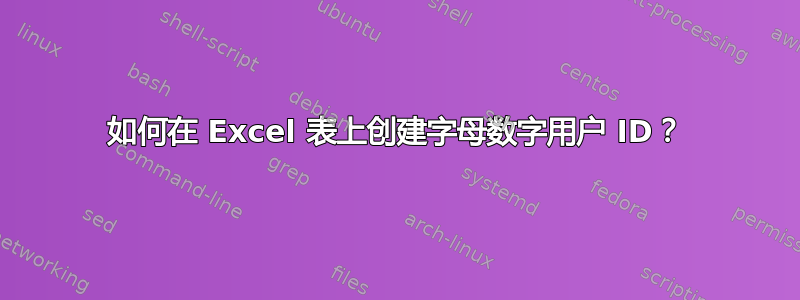 如何在 Excel 表上创建字母数字用户 ID？