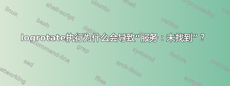 logrotate执行为什么会导致“服务：未找到”？